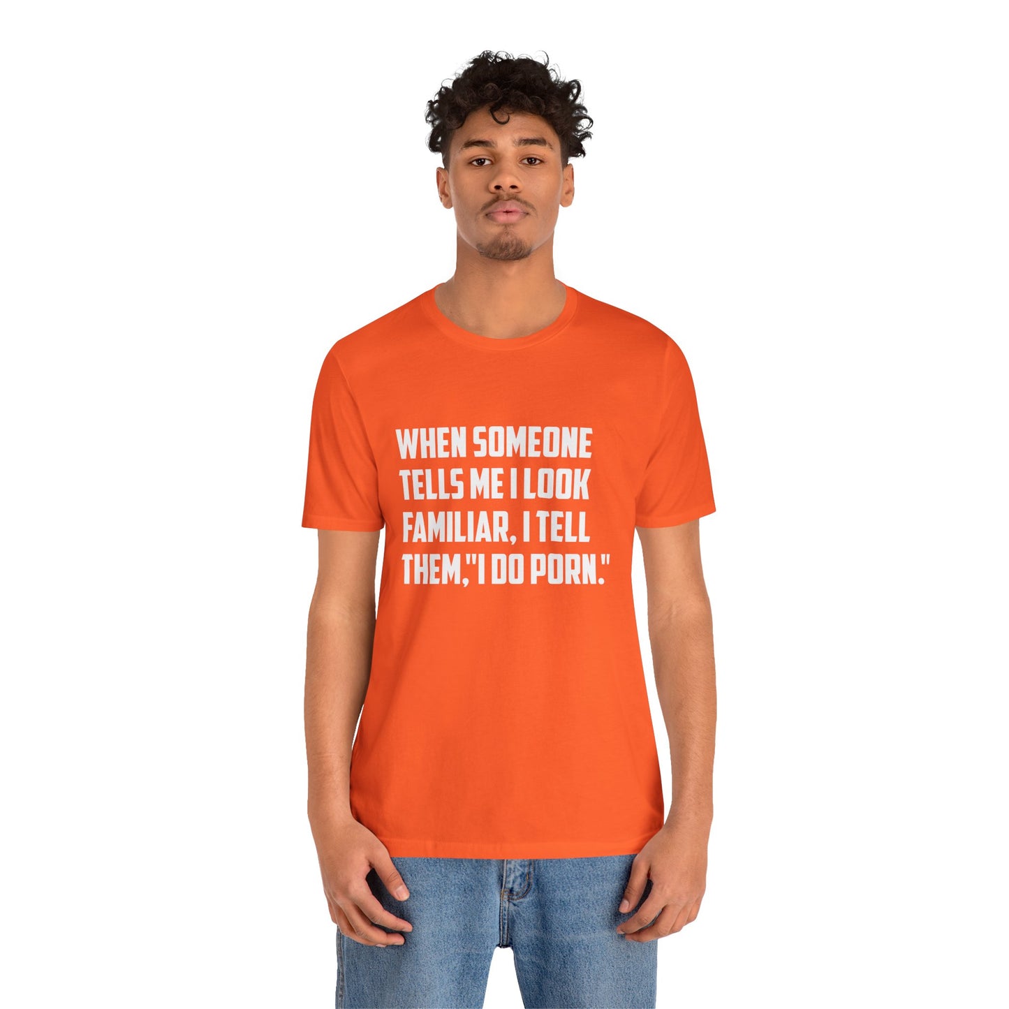 When Someone Tells Me I Look Familiar, I Tell Them I Do Porn - Unisex T-Shirt