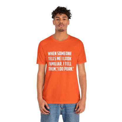 When Someone Tells Me I Look Familiar, I Tell Them I Do Porn - Unisex T-Shirt