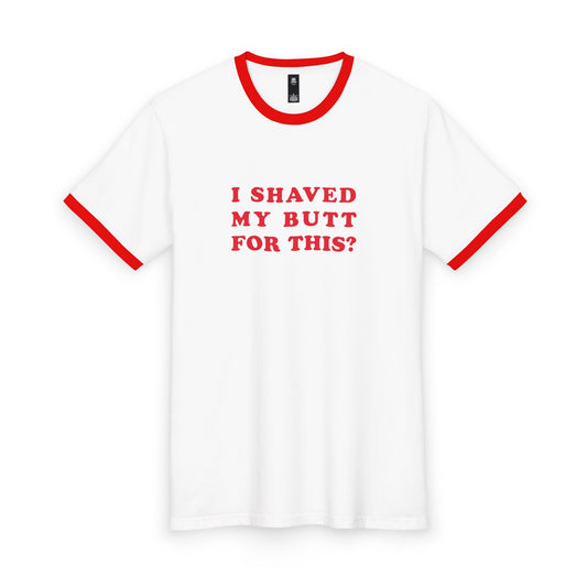 I Shaved My Butt For This? - Unisex T-shirt