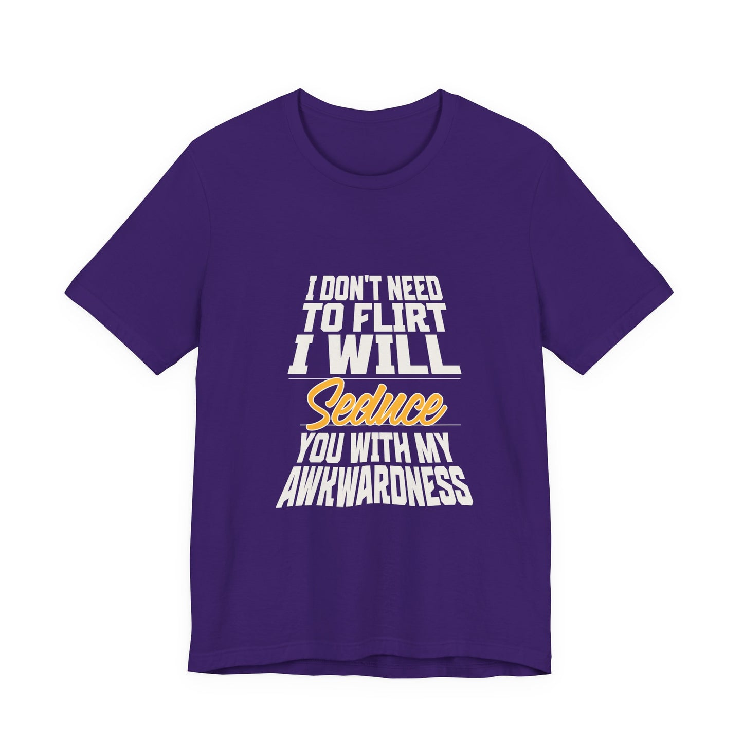 I Don't Need To Flirt I Will Seduce... Awkward - Unisex T-Shirt