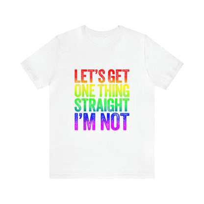 Lets Get One Thing Straight Im Not - Unisex T-Shirt