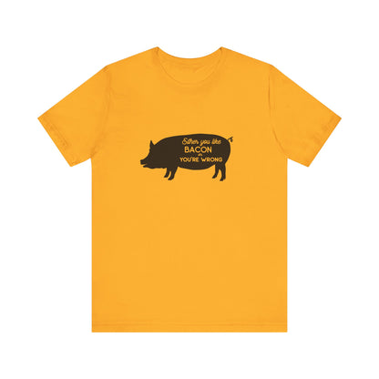 Either You Like Bacon Or You're Wrong - Unisex T-Shirt