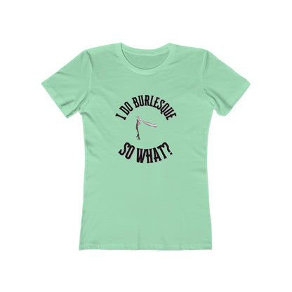 I do Burlesque... so what? - Women's T-shirt