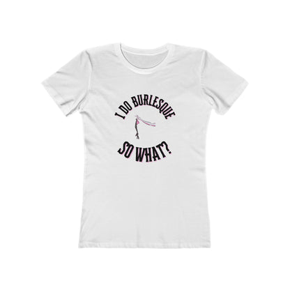 I do Burlesque... so what? - Women's T-shirt