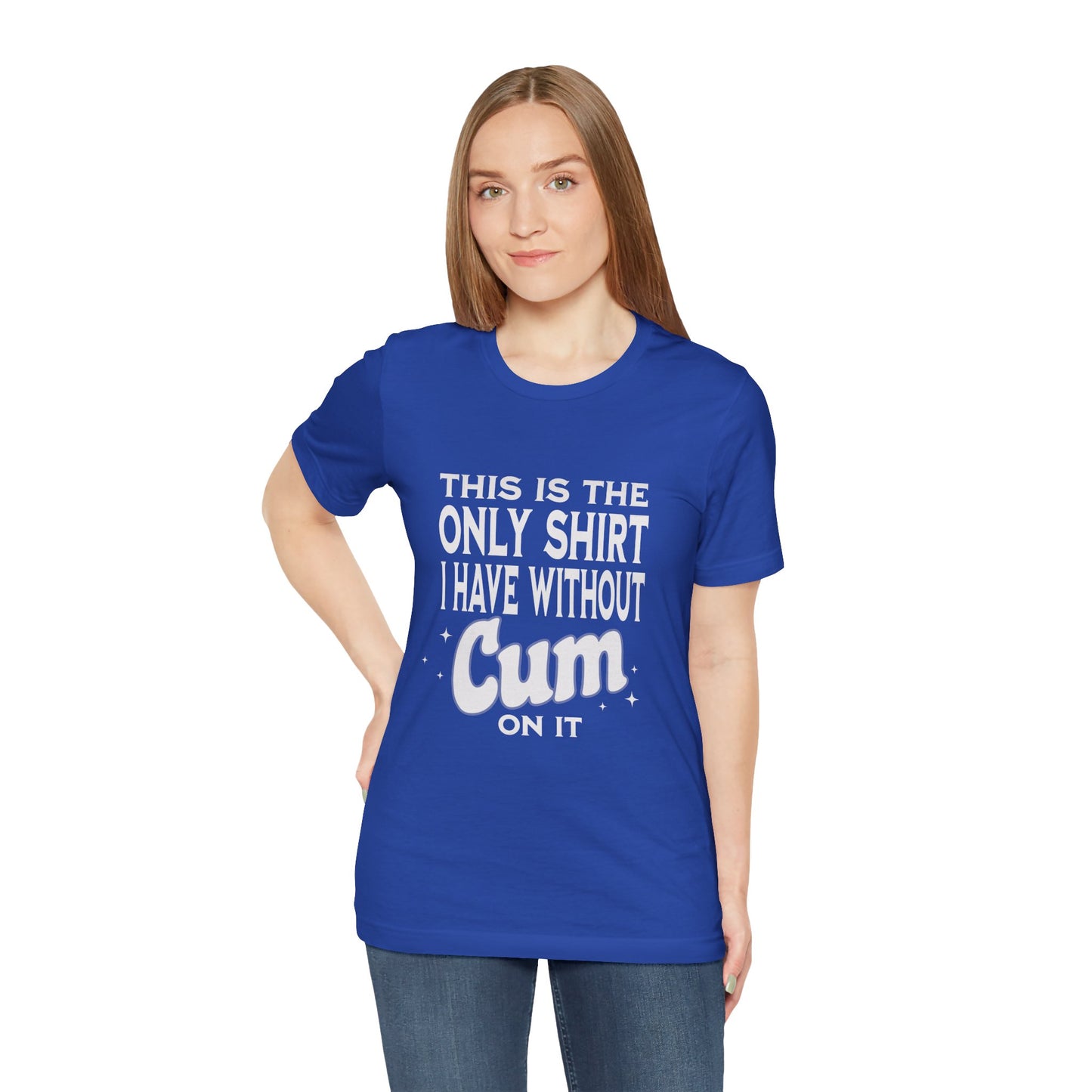 This Is The Only Shirt I Have Without Cum On It - Unisex T-Shirt