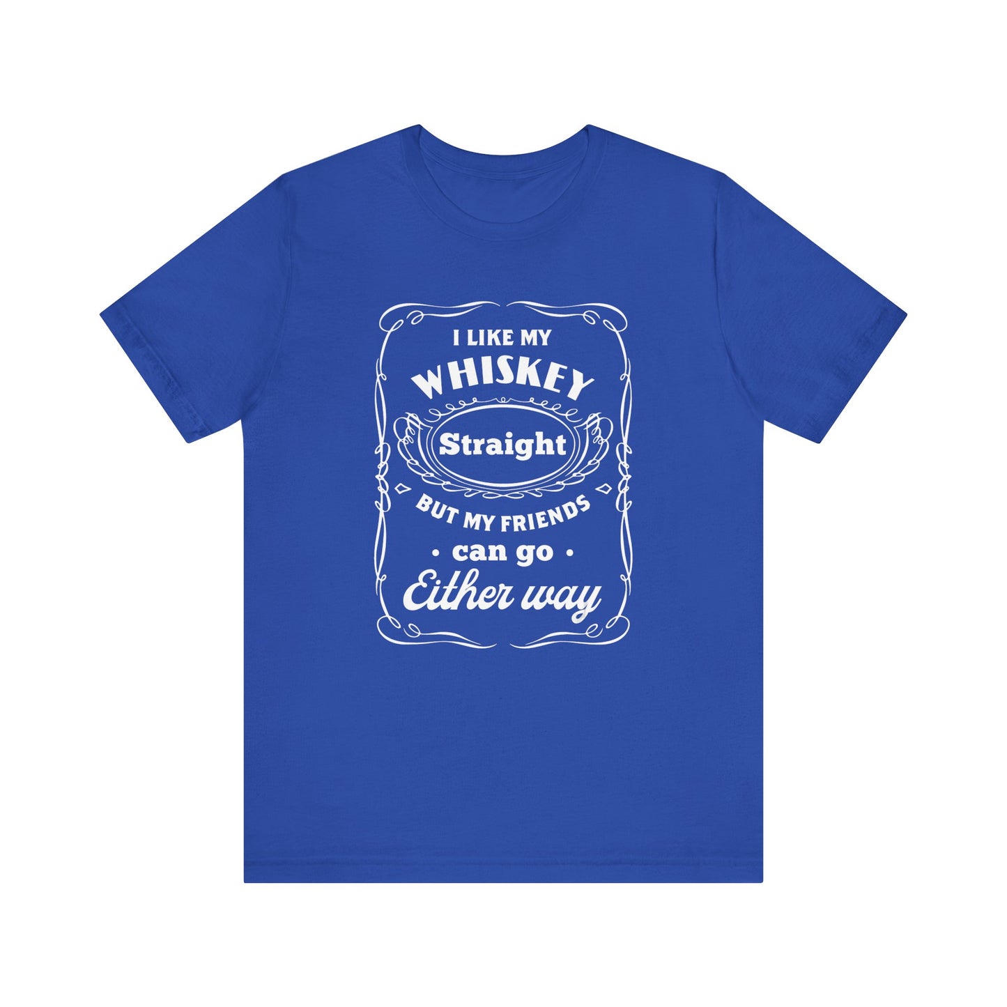 I Like My Whiskey Straight but My Friends Can Go Either Way 2 - Unisex T-Shirt