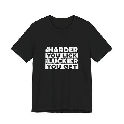 The Harder You Lick The Luckier You Get - Unisex T-Shirt