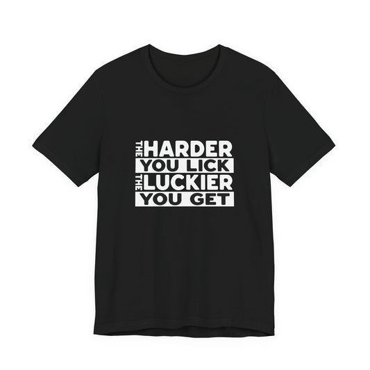 The Harder You Lick The Luckier You Get - Unisex T-Shirt