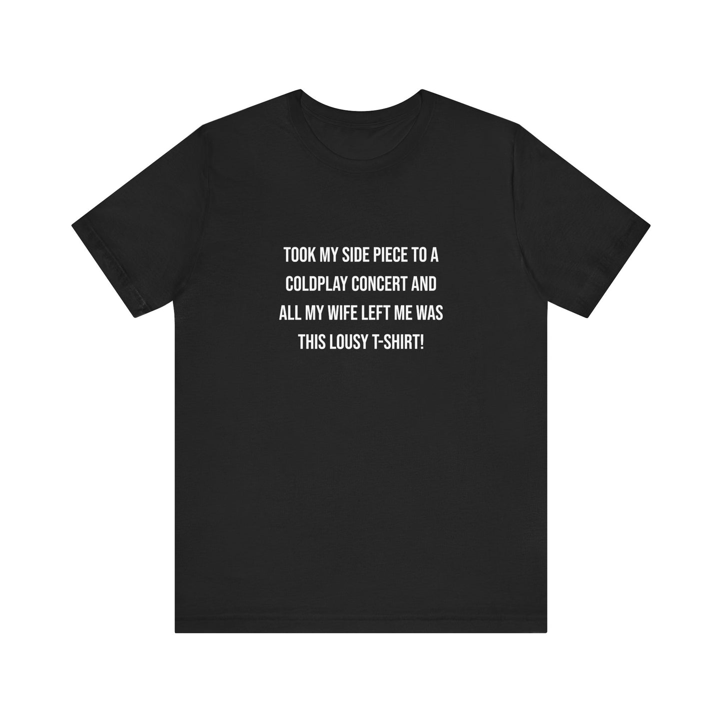 All I Got Was This Lousy T-Shirt - Unisex T-Shirt