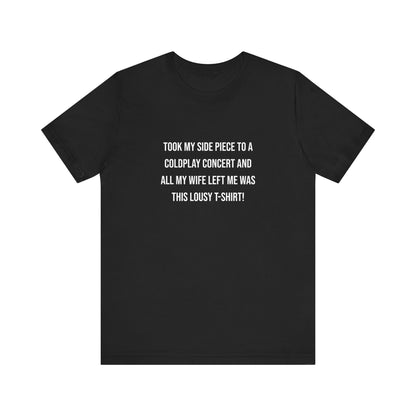 All I Got Was This Lousy T-Shirt - Unisex T-Shirt