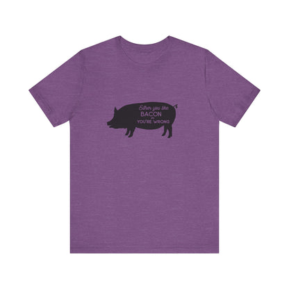 Either You Like Bacon Or You're Wrong - Unisex T-Shirt