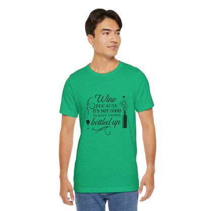 Wine Because It's Not Good To Keep Things Bottled Up - Unisex T-Shirt