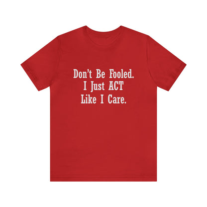 Don't Be Fooled.  I Just ACT Like I Care - Unisex T-Shirt