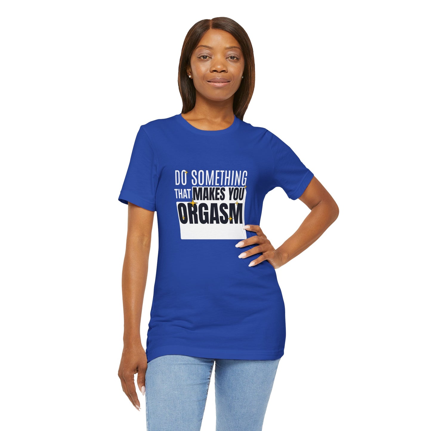 Do Something That Makes You Orgasm - Unisex T-Shirt