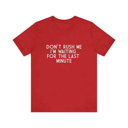 Don't Rush Me I'm Waiting For The Last Minute - Unisex T-Shirt