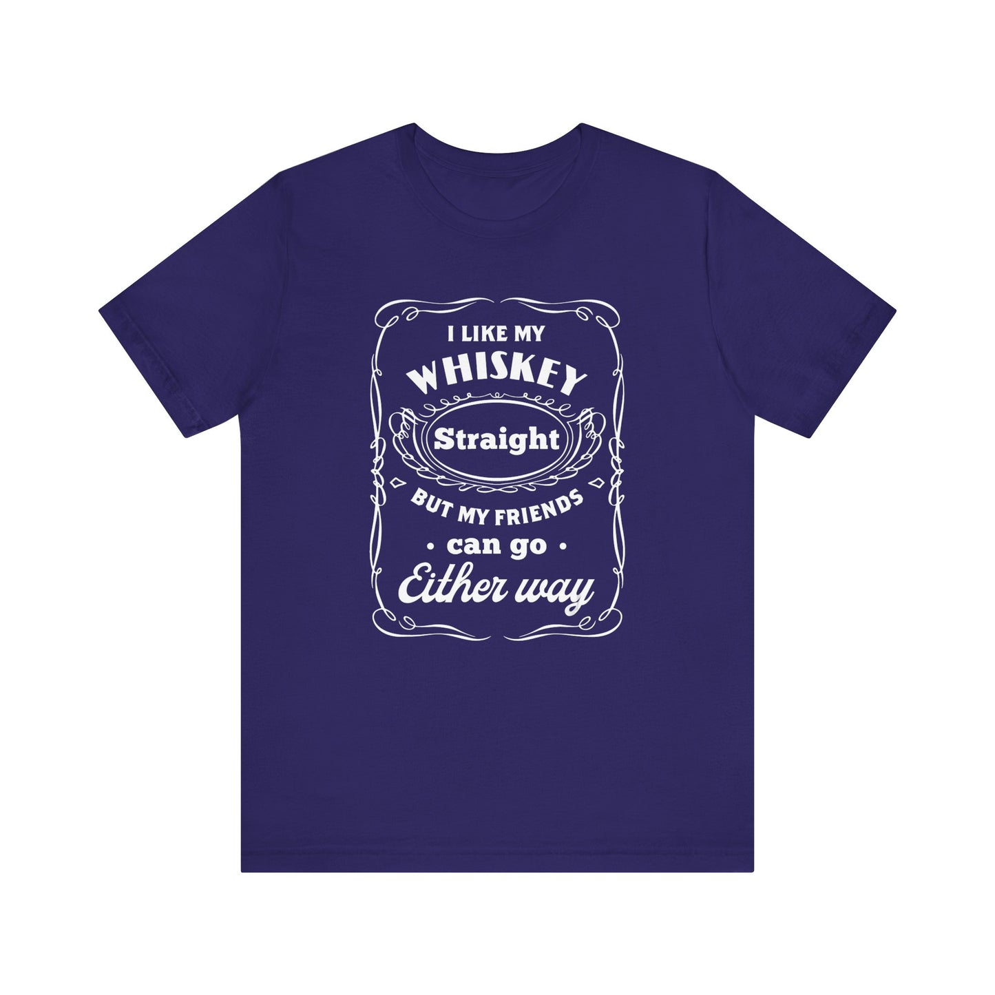 I Like My Whiskey Straight but My Friends Can Go Either Way 2 - Unisex T-Shirt