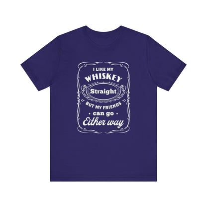 I Like My Whiskey Straight but My Friends Can Go Either Way 2 - Unisex T-Shirt