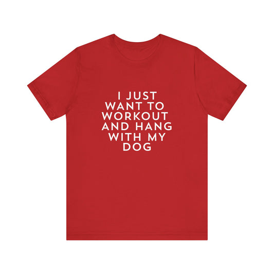 I Just Want to Workout and Hang with my Dog - Unisex T-Shirt