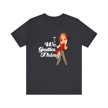 We Gotta Thing - Unisex T-Shirt