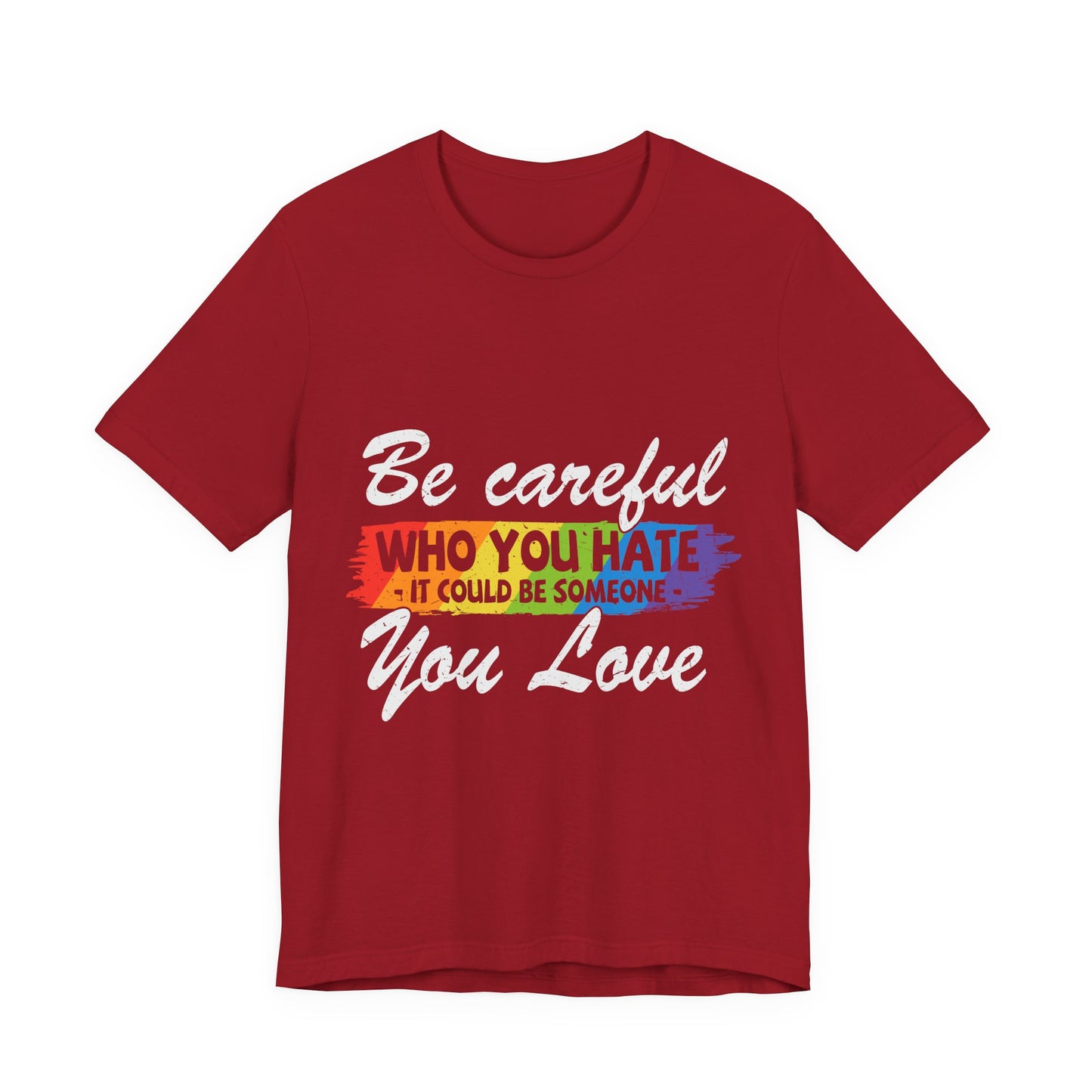 Be Careful Who you Hate It Could Be Someone You Love - Unisex T-Shirt