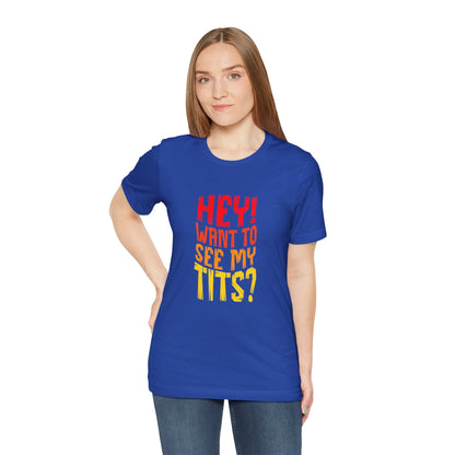 Hey Want To See My Tits - Unisex T-Shirt