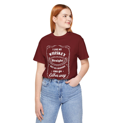 I Like My Whiskey Straight but My Friends Can Go Either Way 2 - Unisex T-Shirt