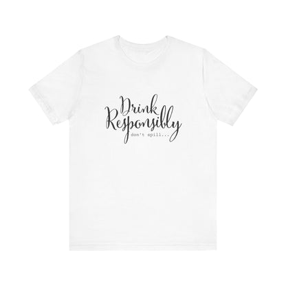 Drink Responsibly, Don't Spill - Unisex T-Shirt