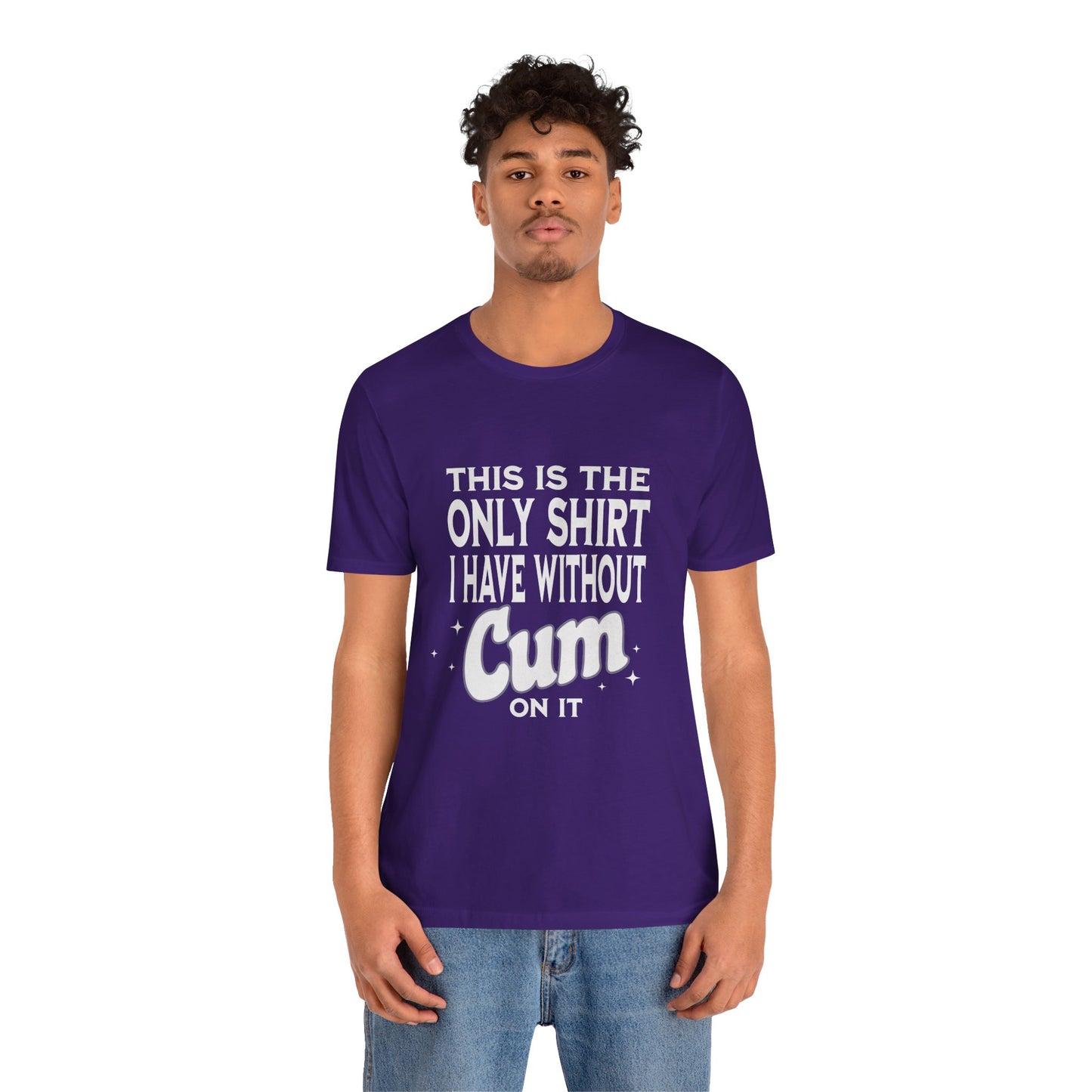 This Is The Only Shirt I Have Without Cum On It - Unisex T-Shirt