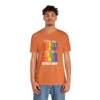 I Like My Whiskey Straight but My Friends Can Go Either Way - Unisex T-Shirt