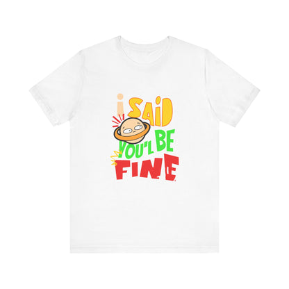 I Said You'll Be Fine - Unisex T-Shirt