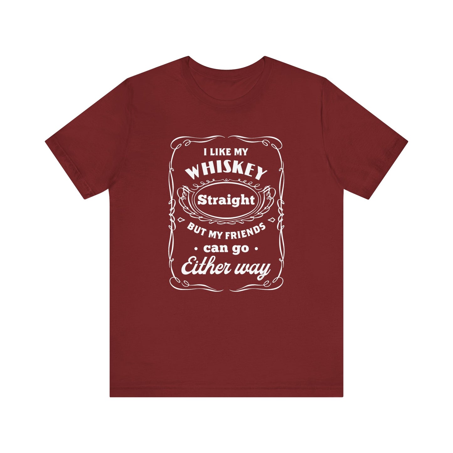 I Like My Whiskey Straight but My Friends Can Go Either Way 2 - Unisex T-Shirt