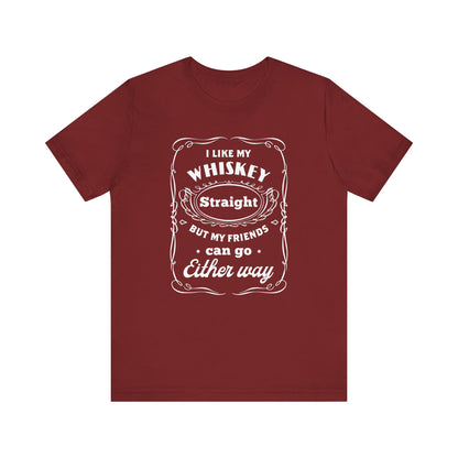 I Like My Whiskey Straight but My Friends Can Go Either Way 2 - Unisex T-Shirt