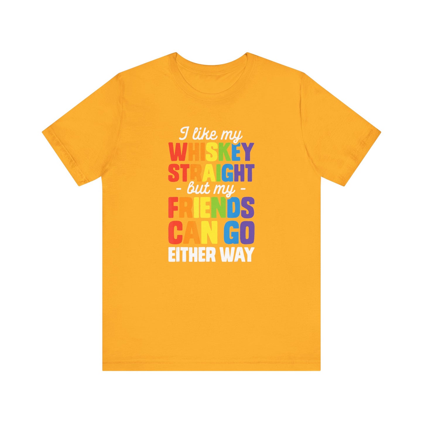 I Like My Whiskey Straight but My Friends Can Go Either Way - Unisex T-Shirt