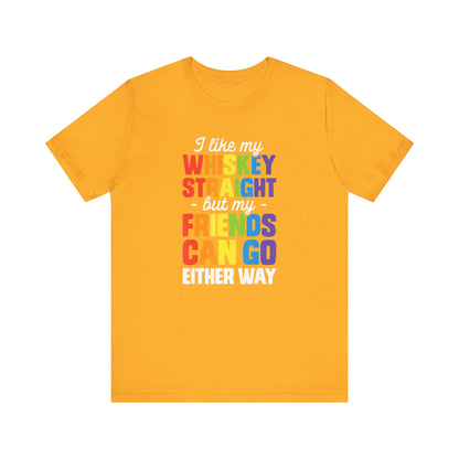 I Like My Whiskey Straight but My Friends Can Go Either Way - Unisex T-Shirt