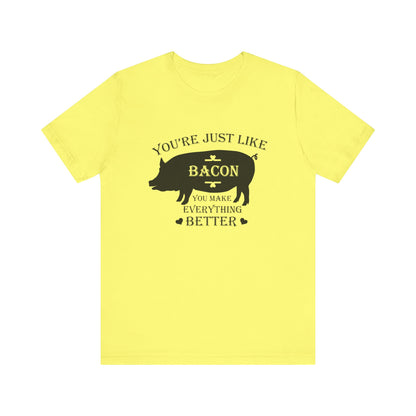 You're Just Like Bacon, You Make Everything Better - Unisex T-Shirt