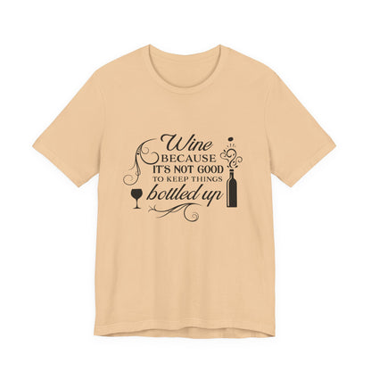 Wine Because It's Not Good To Keep Things Bottled Up - Unisex T-Shirt