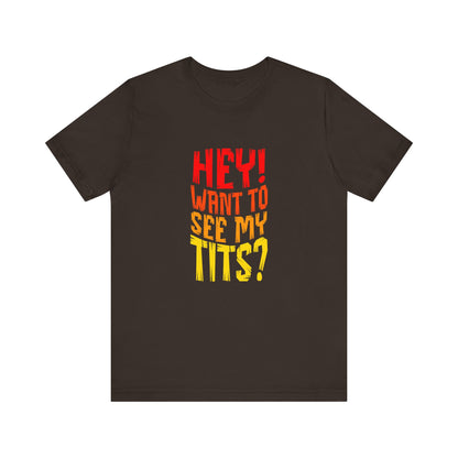 Hey Want To See My Tits - Unisex T-Shirt