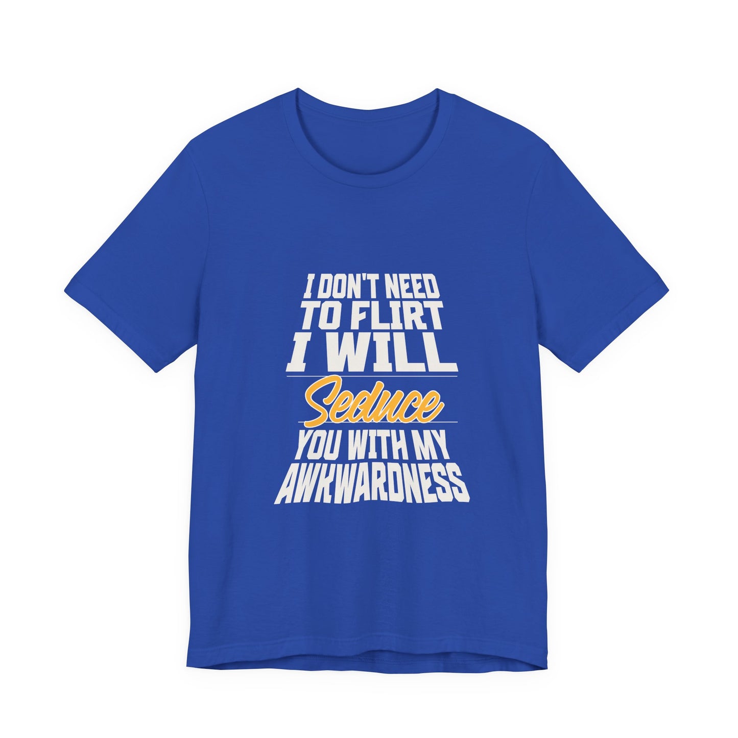 I Don't Need To Flirt I Will Seduce... Awkward - Unisex T-Shirt