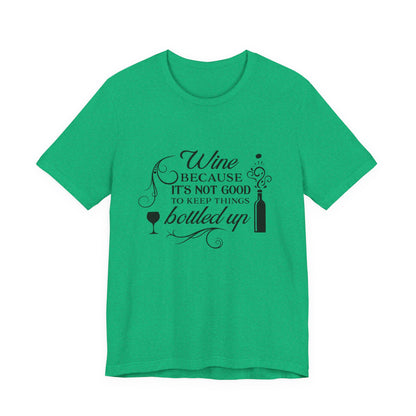 Wine Because It's Not Good To Keep Things Bottled Up - Unisex T-Shirt