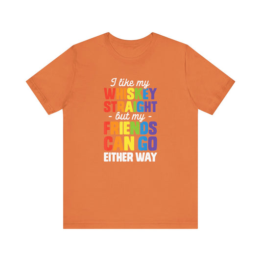 I Like My Whiskey Straight but My Friends Can Go Either Way - Unisex T-Shirt