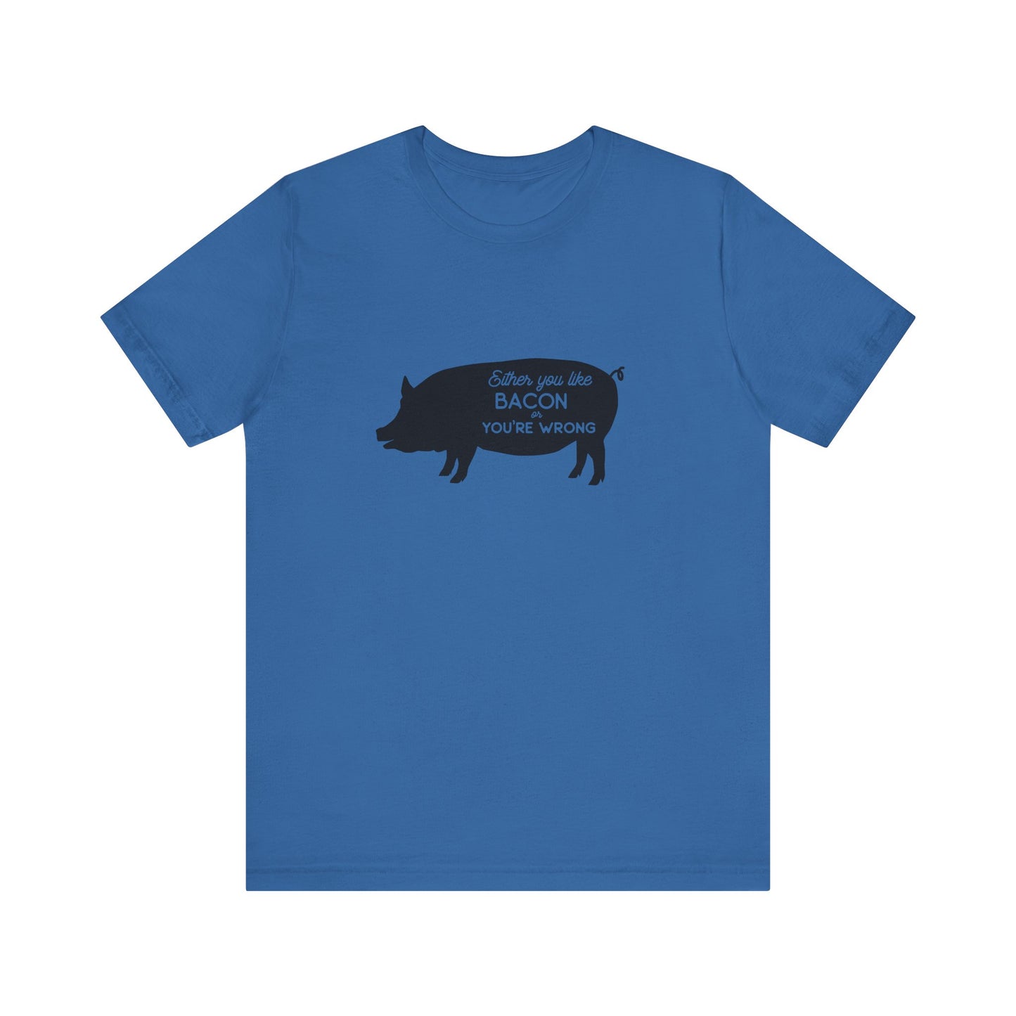 Either You Like Bacon Or You're Wrong - Unisex T-Shirt