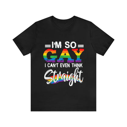 I'm So Gay I Can't Even Think Straight - Unisex T-Shirt
