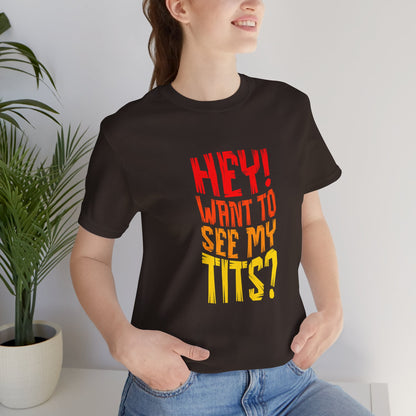 Hey Want To See My Tits - Unisex T-Shirt