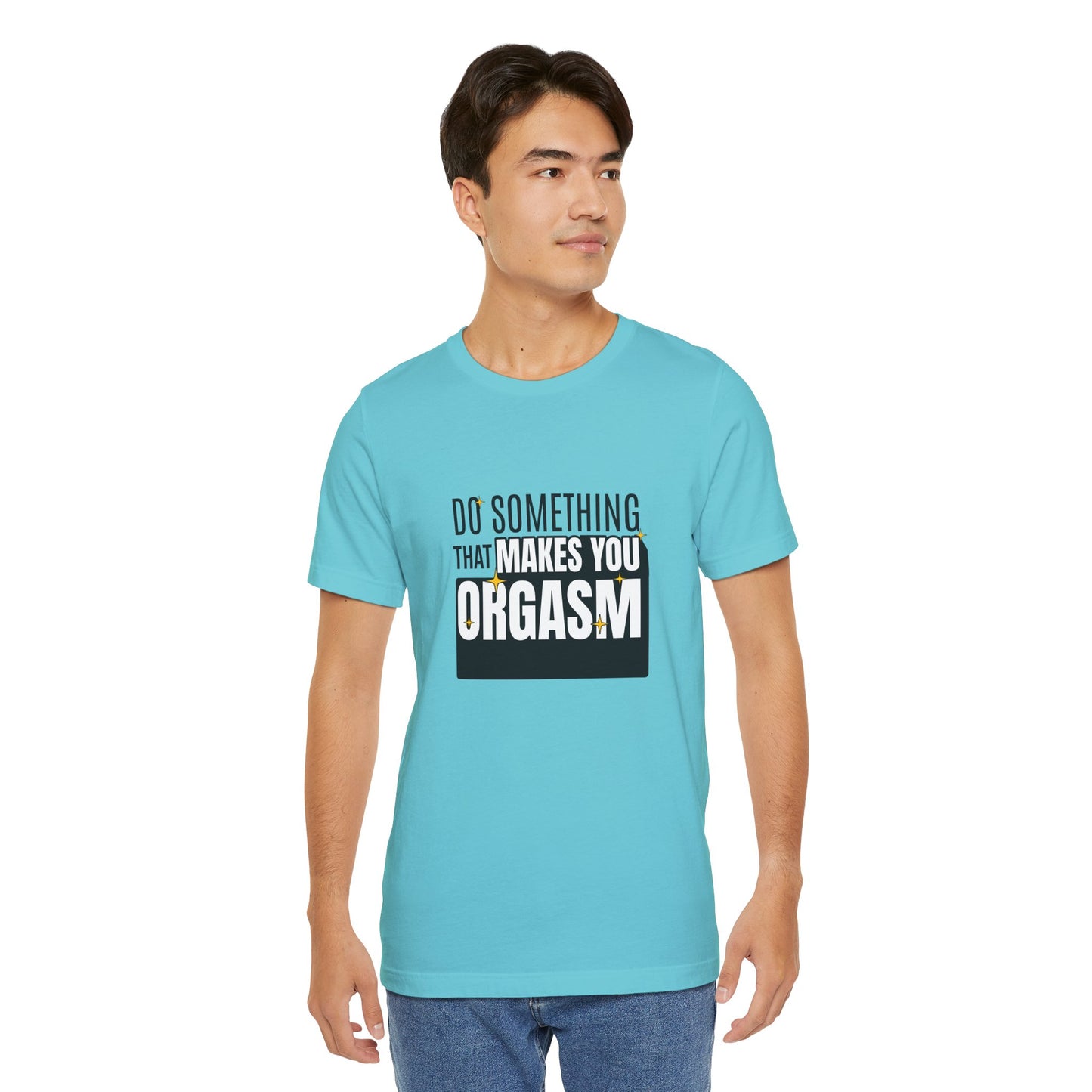 Do Something That Makes You Orgasm - Unisex T-Shirt