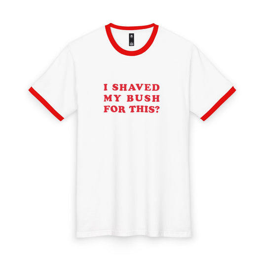 I Shaved My Bush For This? - Unisex T-shirt