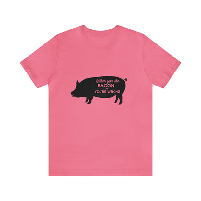 Either You Like Bacon Or You're Wrong - Unisex T-Shirt