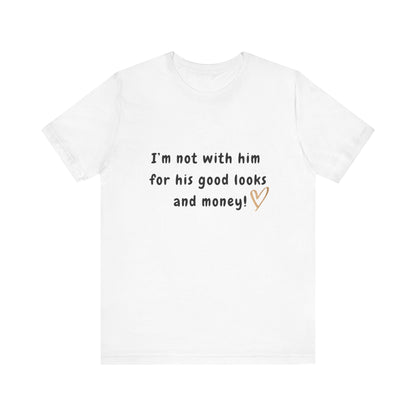 I'm Not With Him for His Good Looks and Money - Unisex T-Shirt