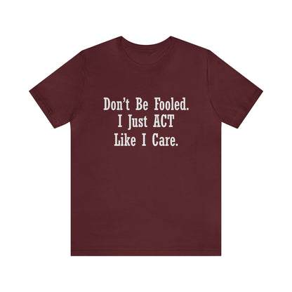 Don't Be Fooled.  I Just ACT Like I Care - Unisex T-Shirt