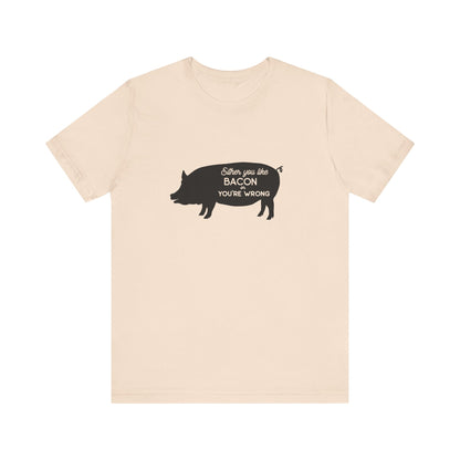 Either You Like Bacon Or You're Wrong - Unisex T-Shirt