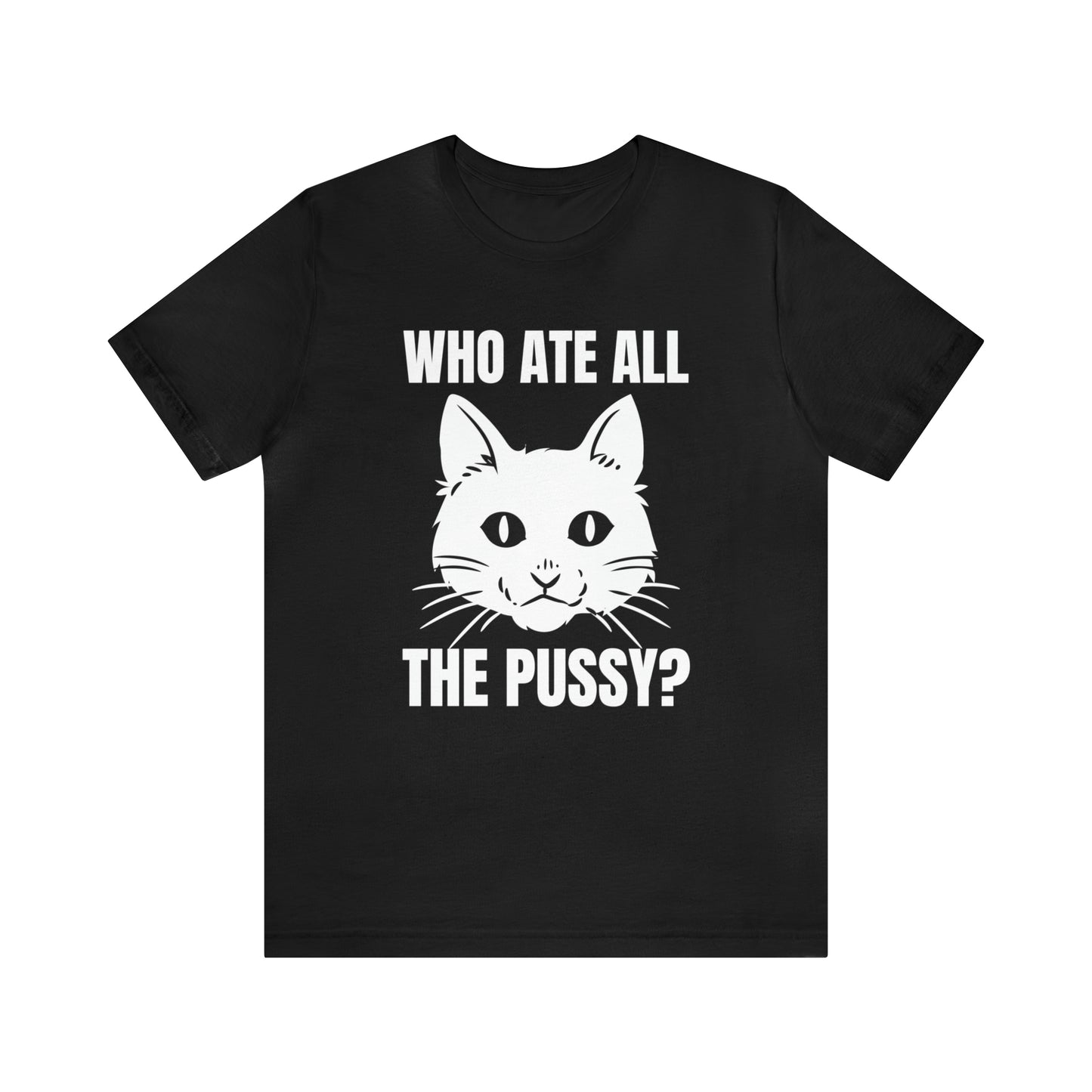 Who Ate All The Pussy - Unisex T-Shirt